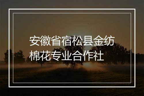 安徽省宿松县金纺棉花专业合作社