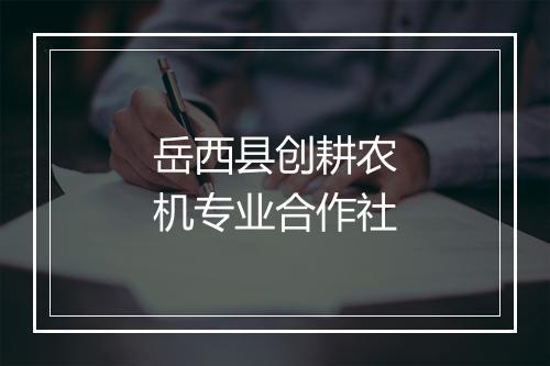 岳西县创耕农机专业合作社