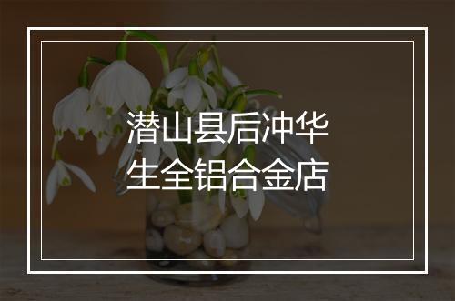 潜山县后冲华生全铝合金店