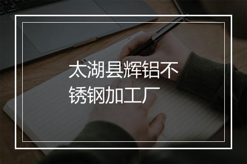 太湖县辉铝不锈钢加工厂
