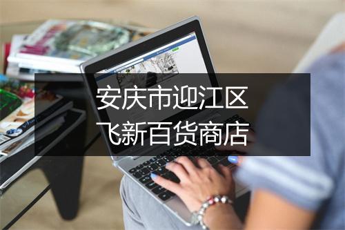安庆市迎江区飞新百货商店