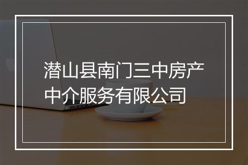潜山县南门三中房产中介服务有限公司