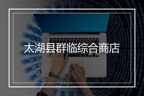 太湖县群临综合商店