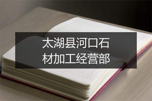 太湖县河口石材加工经营部