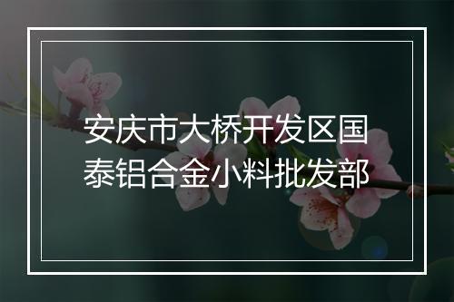 安庆市大桥开发区国泰铝合金小料批发部