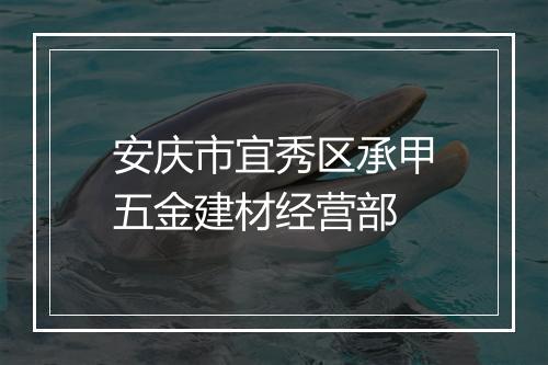 安庆市宜秀区承甲五金建材经营部