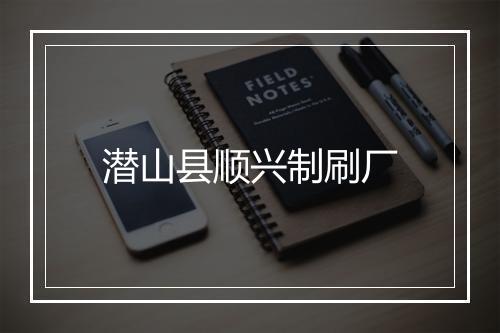 潜山县顺兴制刷厂