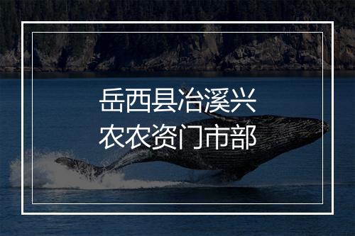 岳西县冶溪兴农农资门市部