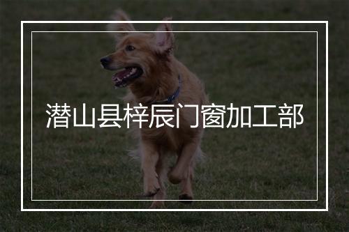 潜山县梓辰门窗加工部