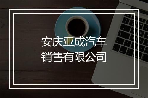 安庆亚成汽车销售有限公司