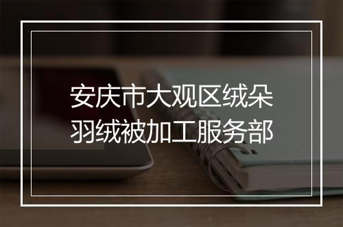 安庆市大观区绒朵羽绒被加工服务部