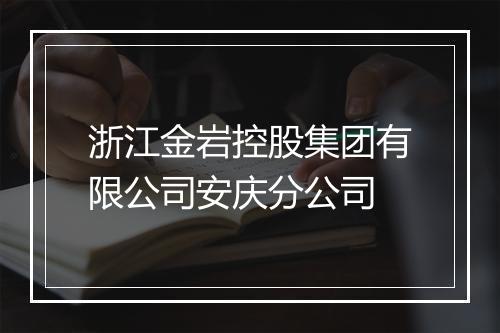 浙江金岩控股集团有限公司安庆分公司