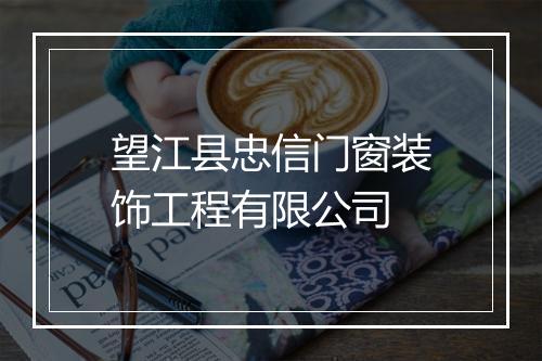 望江县忠信门窗装饰工程有限公司