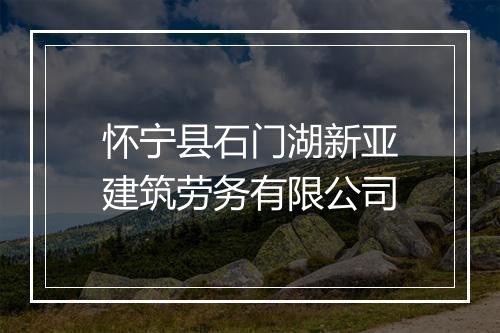 怀宁县石门湖新亚建筑劳务有限公司
