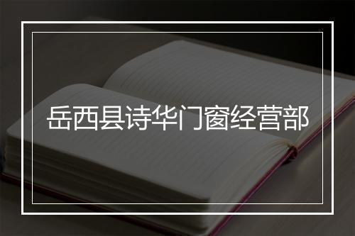 岳西县诗华门窗经营部