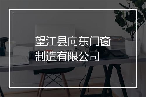 望江县向东门窗制造有限公司