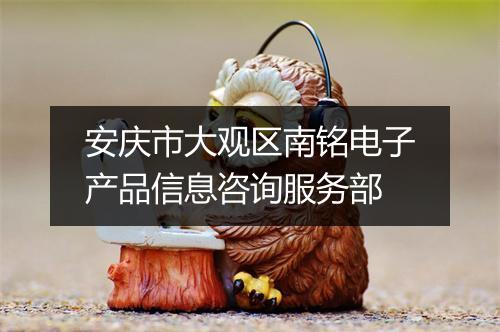 安庆市大观区南铭电子产品信息咨询服务部