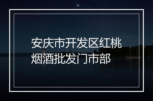 安庆市开发区红桃烟酒批发门市部