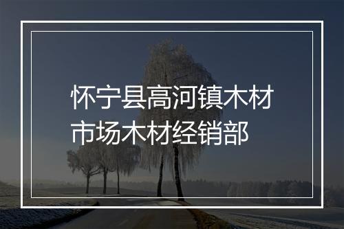 怀宁县高河镇木材市场木材经销部