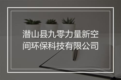潜山县九零力量新空间环保科技有限公司