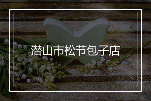 潜山市松节包子店