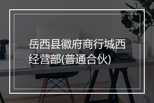 岳西县徽府商行城西经营部(普通合伙)