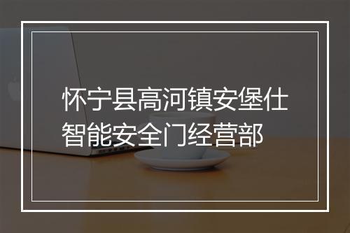 怀宁县高河镇安堡仕智能安全门经营部