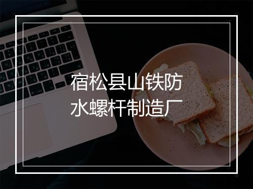 宿松县山铁防水螺杆制造厂