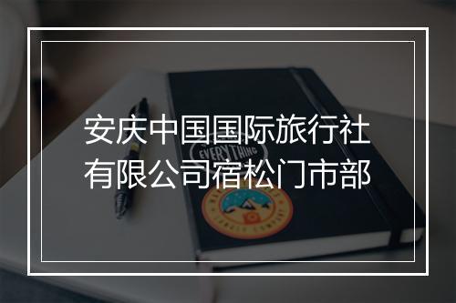 安庆中国国际旅行社有限公司宿松门市部
