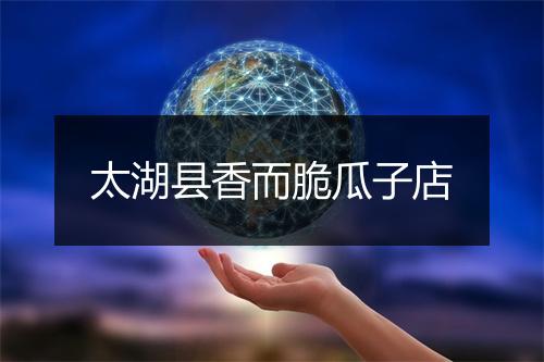 太湖县香而脆瓜子店