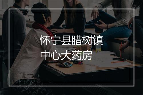 怀宁县腊树镇中心大药房
