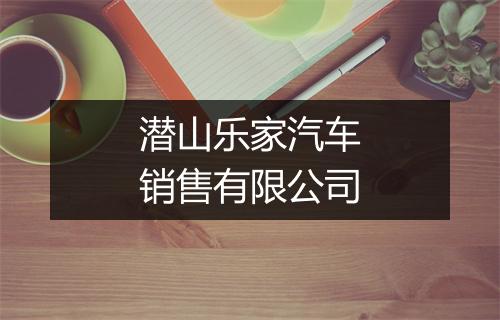 潜山乐家汽车销售有限公司
