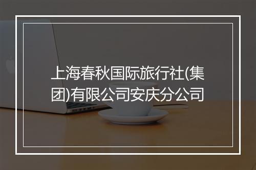 上海春秋国际旅行社(集团)有限公司安庆分公司