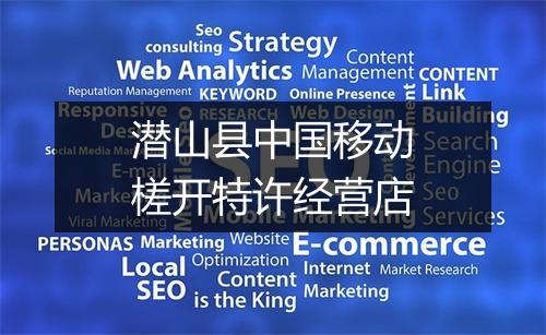 潜山县中国移动槎开特许经营店