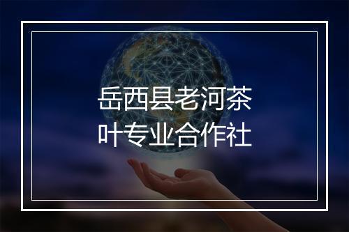 岳西县老河茶叶专业合作社
