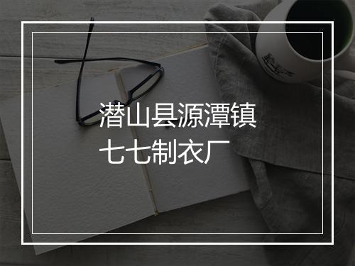 潜山县源潭镇七七制衣厂