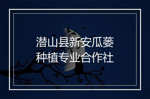 潜山县新安瓜蒌种植专业合作社