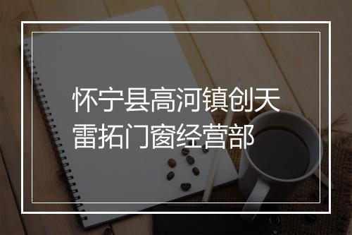 怀宁县高河镇创天雷拓门窗经营部