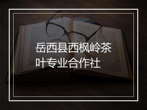岳西县西枫岭茶叶专业合作社