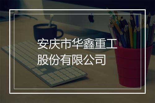 安庆市华鑫重工股份有限公司