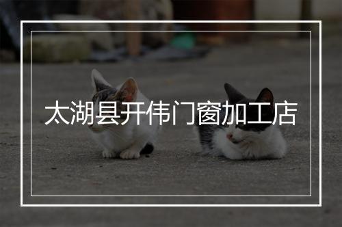 太湖县开伟门窗加工店