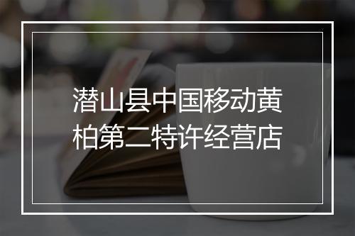 潜山县中国移动黄柏第二特许经营店