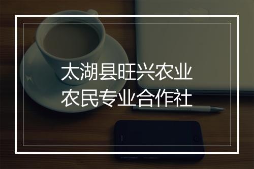 太湖县旺兴农业农民专业合作社