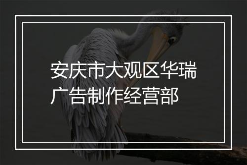 安庆市大观区华瑞广告制作经营部
