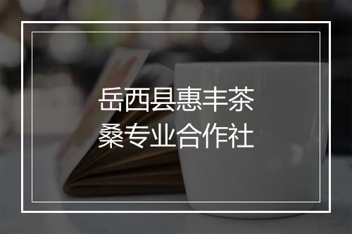 岳西县惠丰茶桑专业合作社
