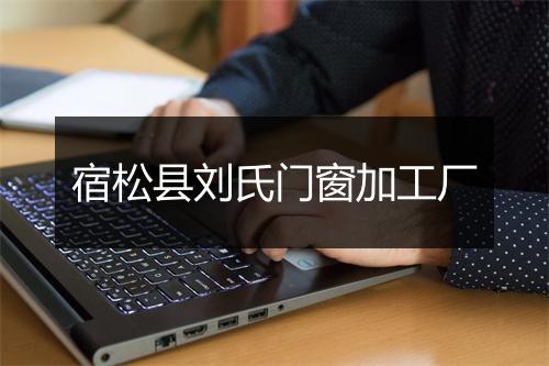 宿松县刘氏门窗加工厂