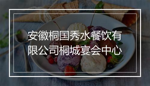 安徽桐国秀水餐饮有限公司桐城宴会中心