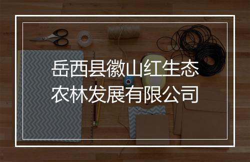 岳西县徽山红生态农林发展有限公司