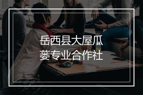 岳西县大屋瓜蒌专业合作社