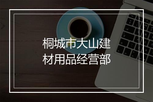 桐城市大山建材用品经营部
